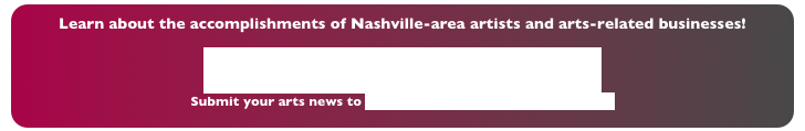 Learn about the accomplishments of Nashville-area artists and arts-related businesses!
MCAU: Music City Arts Update
Submit your arts news to MusicCityArtsUpdate@Earthlink.net 